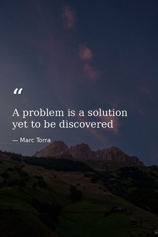 A problem is a solution yet to be discovered — Marc Torra