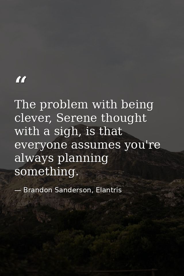 The problem with being clever, Serene thought with a sigh, is that everyone assumes you're always planning something. — Brandon Sanderson, Elantris