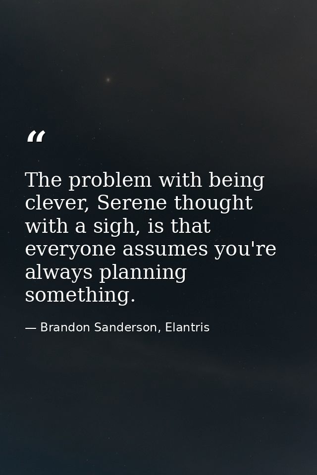 The problem with being clever, Serene thought with a sigh, is that everyone assumes you're always planning something. — Brandon Sanderson, Elantris