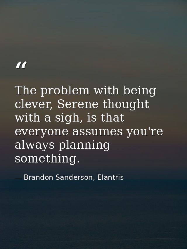 The problem with being clever, Serene thought with a sigh, is that everyone assumes you're always planning something. — Brandon Sanderson, Elantris