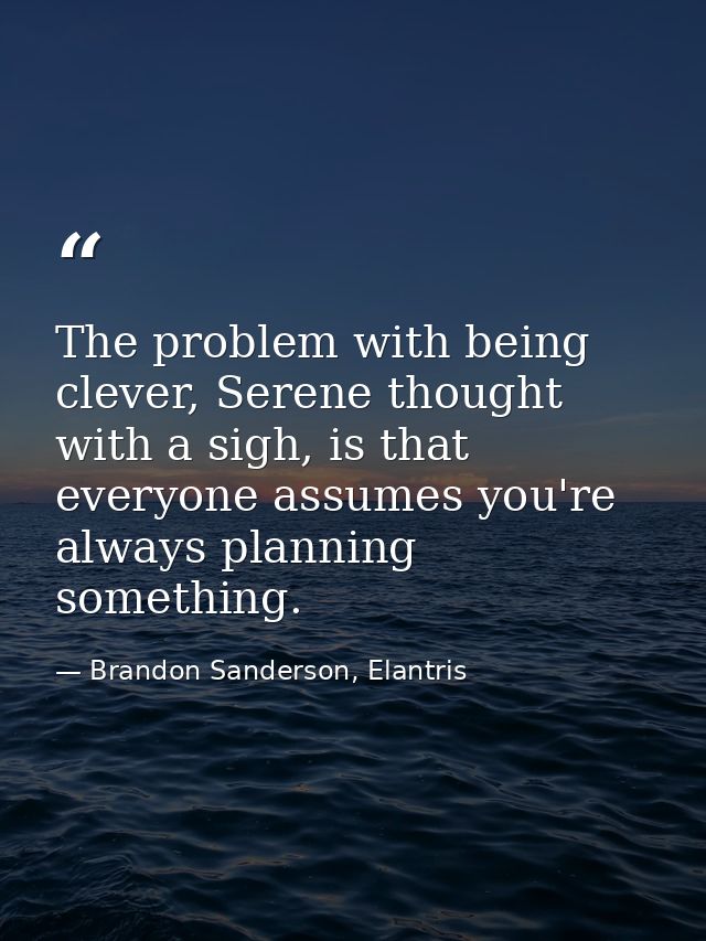 The problem with being clever, Serene thought with a sigh, is that everyone assumes you're always planning something. — Brandon Sanderson, Elantris