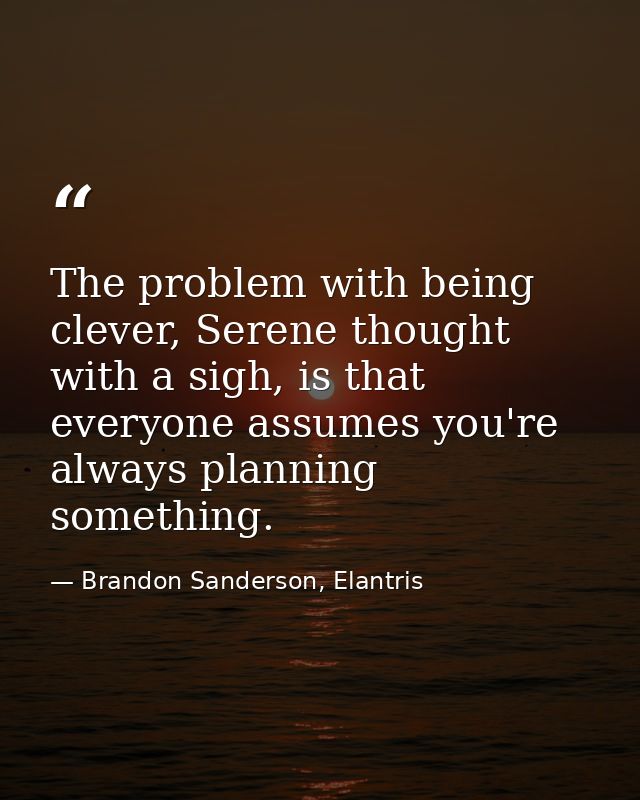 The problem with being clever, Serene thought with a sigh, is that everyone assumes you're always planning something. — Brandon Sanderson, Elantris