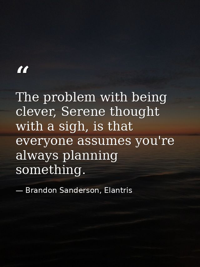 The problem with being clever, Serene thought with a sigh, is that everyone assumes you're always planning something. — Brandon Sanderson, Elantris
