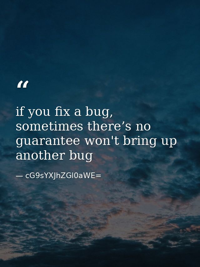if you fix a bug, sometimes there’s no guarantee won't bring up another bug — cG9sYXJhZGl0aWE=