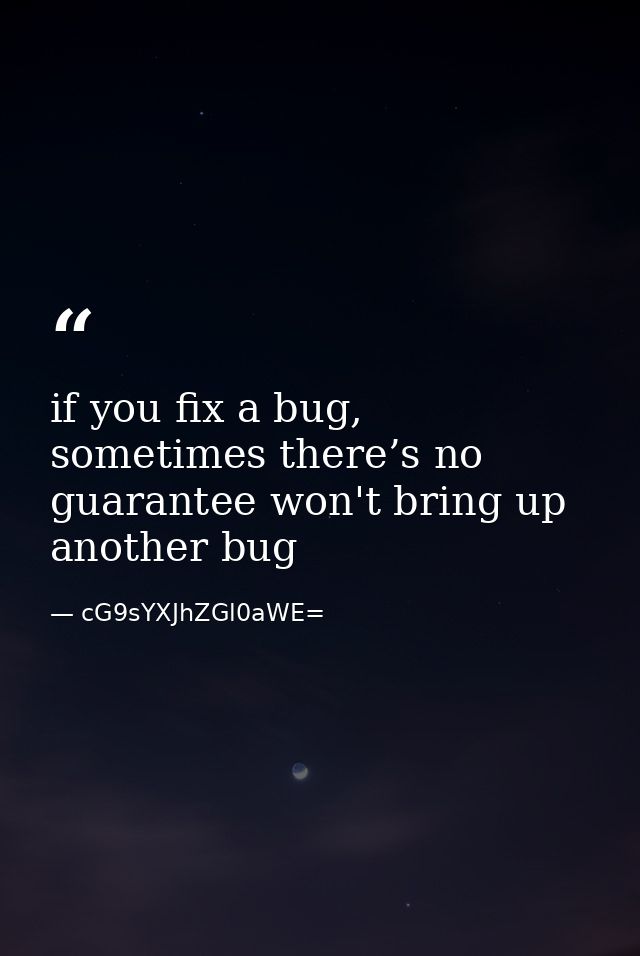 if you fix a bug, sometimes there’s no guarantee won't bring up another bug — cG9sYXJhZGl0aWE=