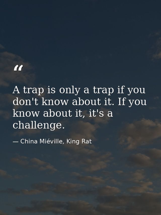 A trap is only a trap if you don't know about it. If you know about it, it's a challenge. — China Miéville, King Rat