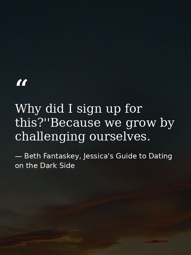 Why did I sign up for this?''Because we grow by challenging ourselves. — Beth Fantaskey, Jessica's Guide to Dating on the Dark Side