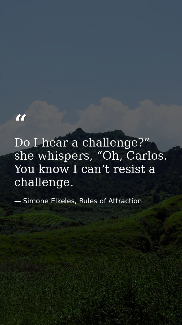 Do I hear a challenge?” she whispers, “Oh, Carlos. You know I can’t resist a challenge. — Simone Elkeles, Rules of Attraction