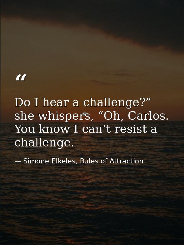 Do I hear a challenge?” she whispers, “Oh, Carlos. You know I can’t resist a challenge. — Simone Elkeles, Rules of Attraction
