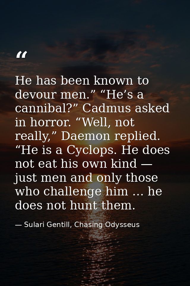 He has been known to devour men.” “He’s a cannibal?” Cadmus asked in horror. “Well, not really,” Daemon replied. “He is  — Sulari Gentill, Chasing Odysseus