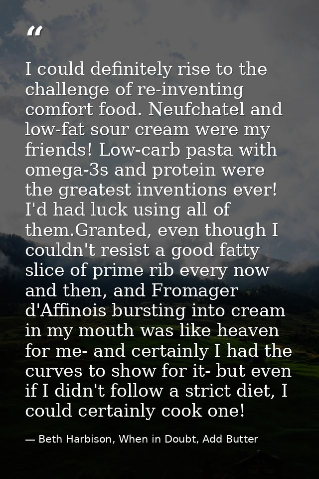 I could definitely rise to the challenge of re-inventing comfort food. Neufchatel and low-fat sour cream were my friends — Beth Harbison, When in Doubt, Add Butter