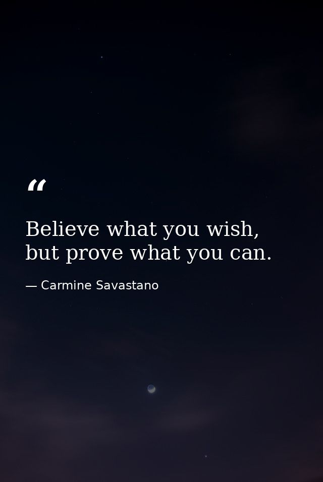 Believe what you wish, but prove what you can. — Carmine Savastano