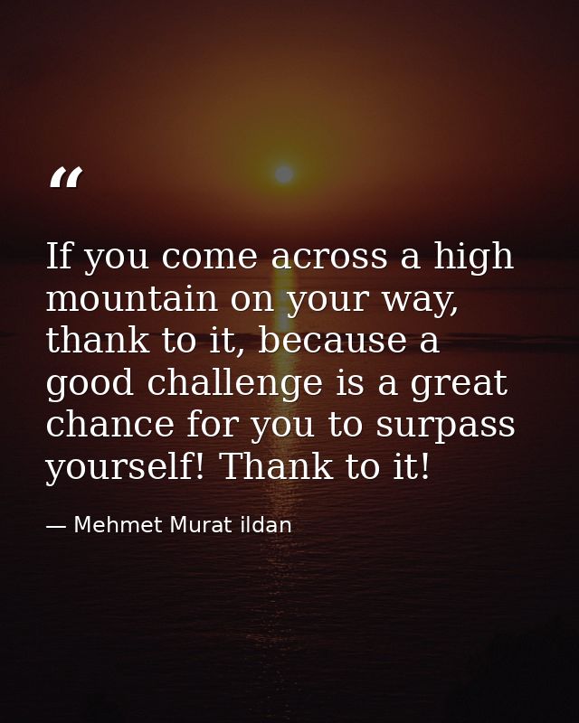 If you come across a high mountain on your way, thank to it, because a good challenge is a great chance for you to surpa — Mehmet Murat ildan