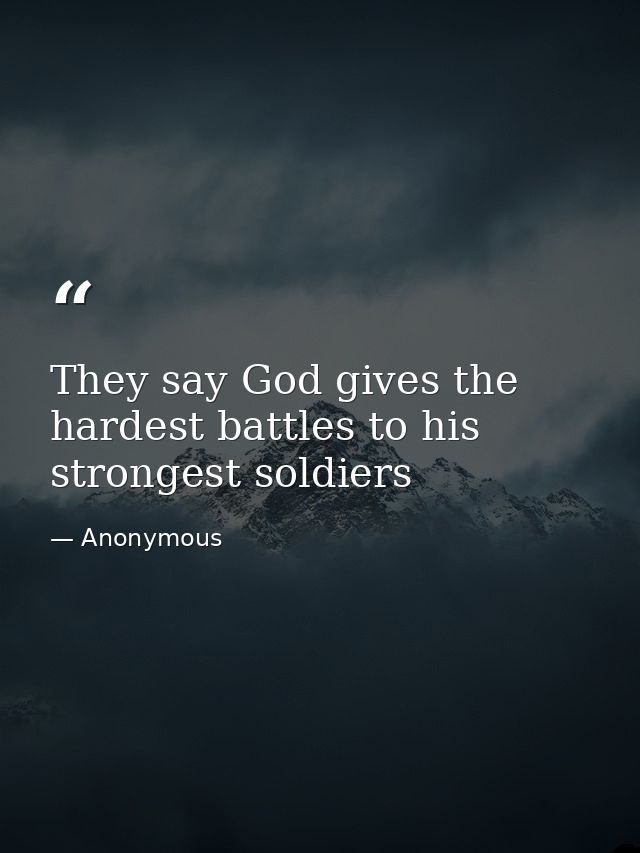 They say God gives the hardest battles to his strongest soldiers — Anonymous