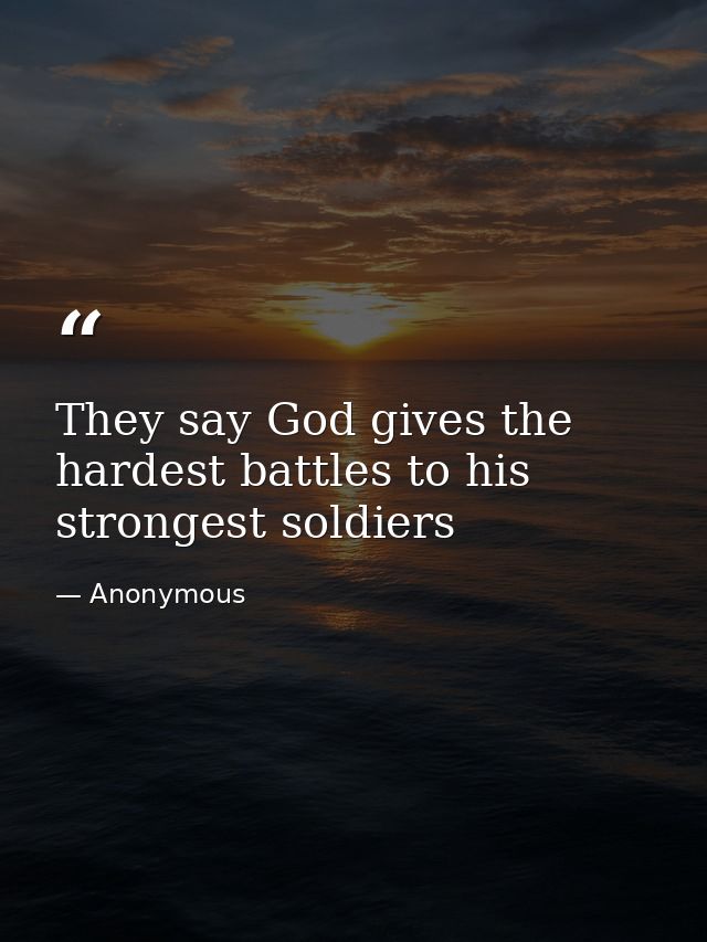 They say God gives the hardest battles to his strongest soldiers — Anonymous
