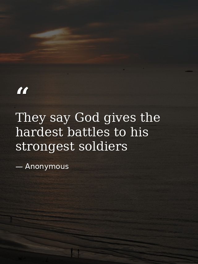 They say God gives the hardest battles to his strongest soldiers — Anonymous