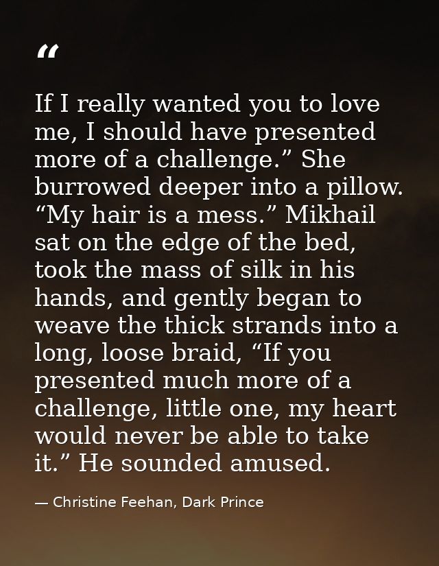 If I really wanted you to love me, I should have presented more of a challenge.” She burrowed deeper into a pillow. “My  — Christine Feehan, Dark Prince