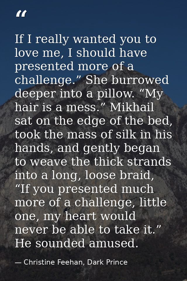If I really wanted you to love me, I should have presented more of a challenge.” She burrowed deeper into a pillow. “My  — Christine Feehan, Dark Prince