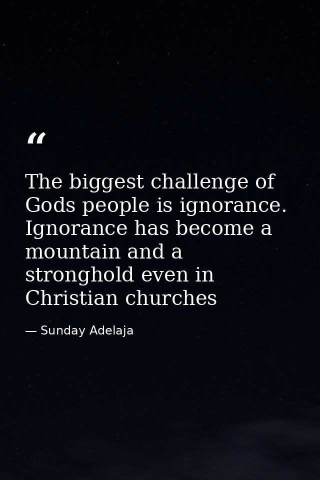 The biggest challenge of Gods people is ignorance. Ignorance has become a mountain and a stronghold even in Christian ch — Sunday Adelaja