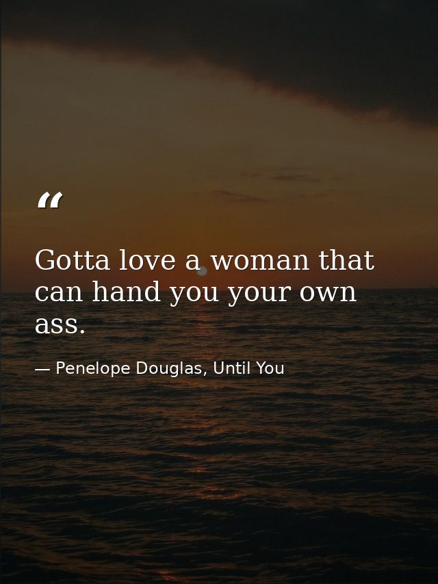 Gotta love a woman that can hand you your own ass. — Penelope Douglas, Until You