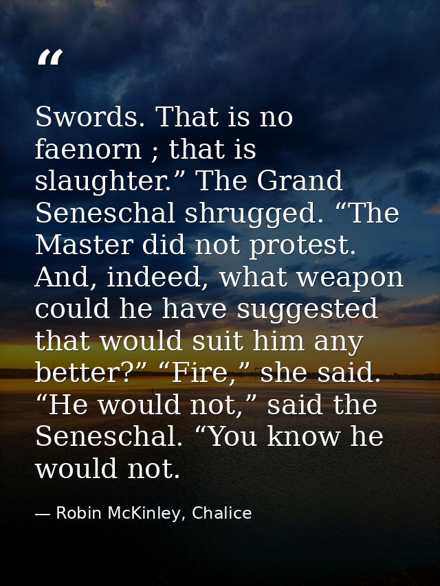 Swords. That is no faenorn ; that is slaughter.” The Grand Seneschal shrugged. “The Master did not protest. And, indeed, — Robin McKinley, Chalice