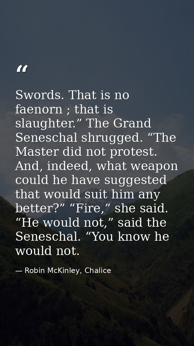 Swords. That is no faenorn ; that is slaughter.” The Grand Seneschal shrugged. “The Master did not protest. And, indeed, — Robin McKinley, Chalice