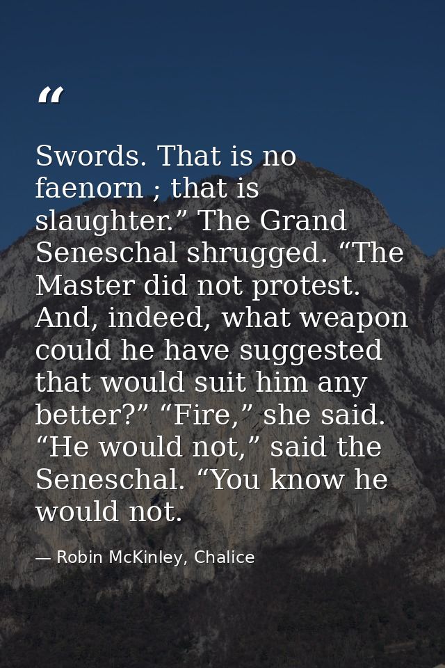 Swords. That is no faenorn ; that is slaughter.” The Grand Seneschal shrugged. “The Master did not protest. And, indeed, — Robin McKinley, Chalice