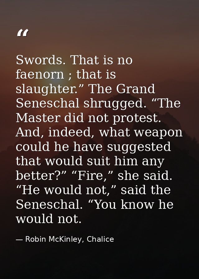 Swords. That is no faenorn ; that is slaughter.” The Grand Seneschal shrugged. “The Master did not protest. And, indeed, — Robin McKinley, Chalice