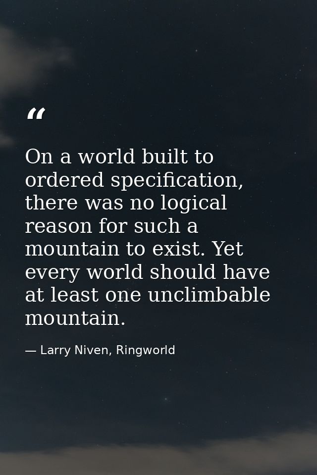 On a world built to ordered specification, there was no logical reason for such a mountain to exist. Yet every world sho — Larry Niven, Ringworld