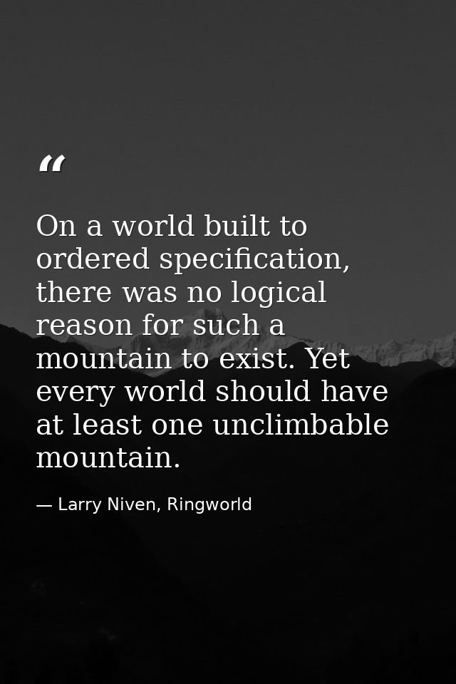 On a world built to ordered specification, there was no logical reason for such a mountain to exist. Yet every world sho — Larry Niven, Ringworld