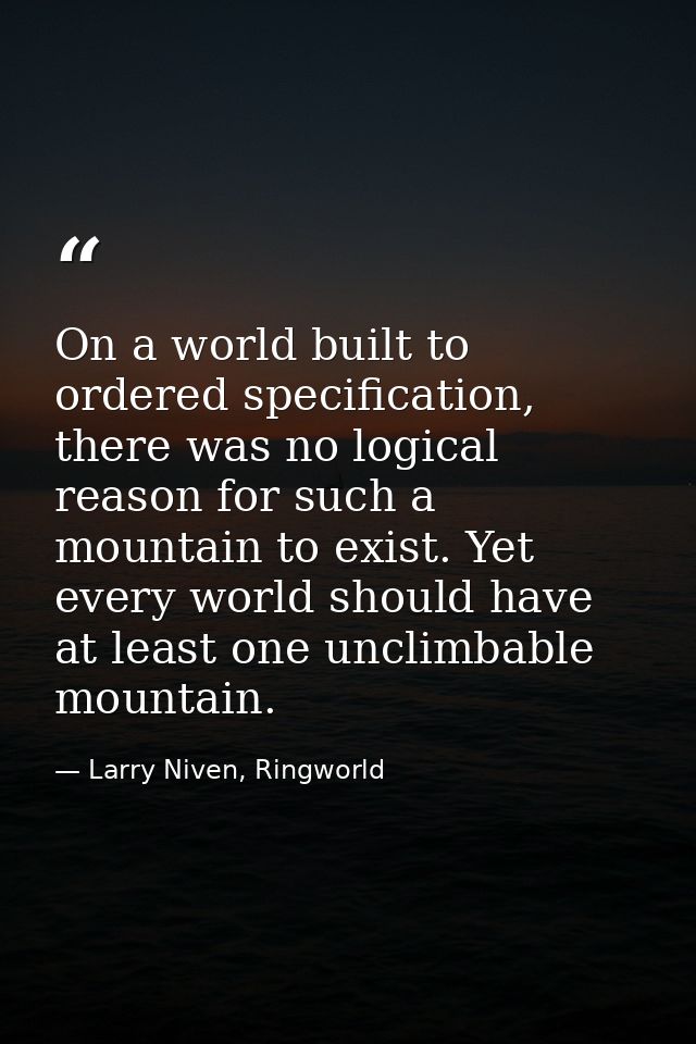 On a world built to ordered specification, there was no logical reason for such a mountain to exist. Yet every world sho — Larry Niven, Ringworld
