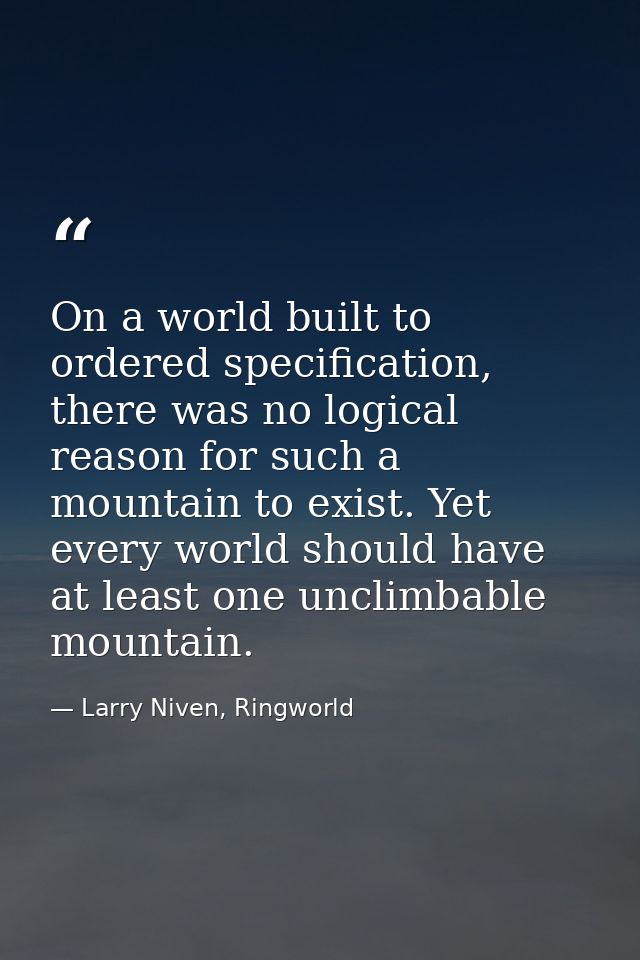 On a world built to ordered specification, there was no logical reason for such a mountain to exist. Yet every world sho — Larry Niven, Ringworld