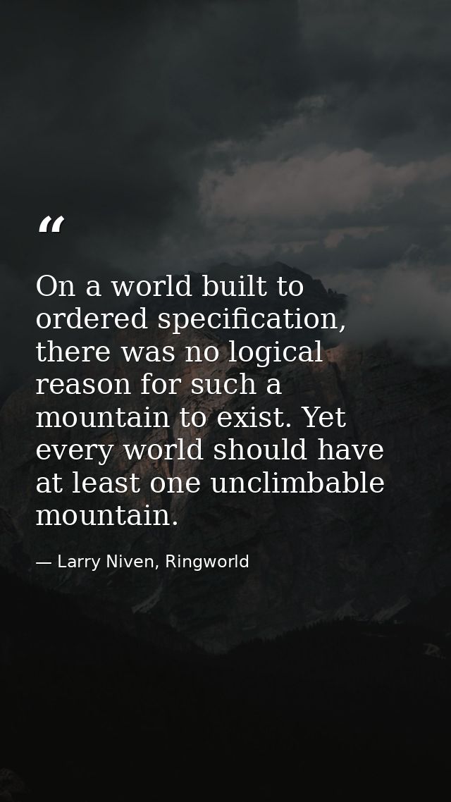 On a world built to ordered specification, there was no logical reason for such a mountain to exist. Yet every world sho — Larry Niven, Ringworld