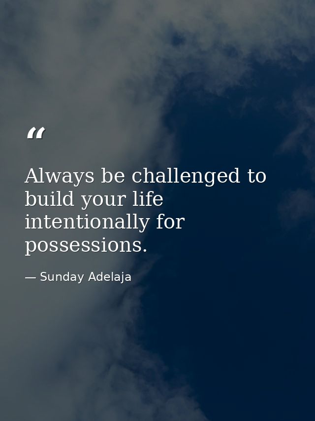 Always be challenged to build your life intentionally for possessions. — Sunday Adelaja