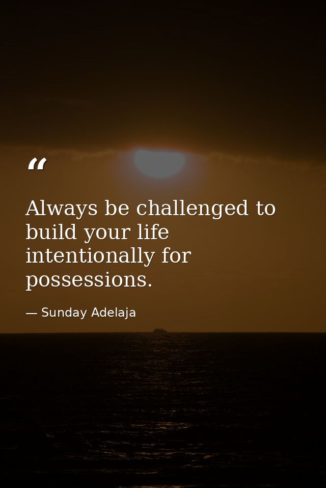 Always be challenged to build your life intentionally for possessions. — Sunday Adelaja