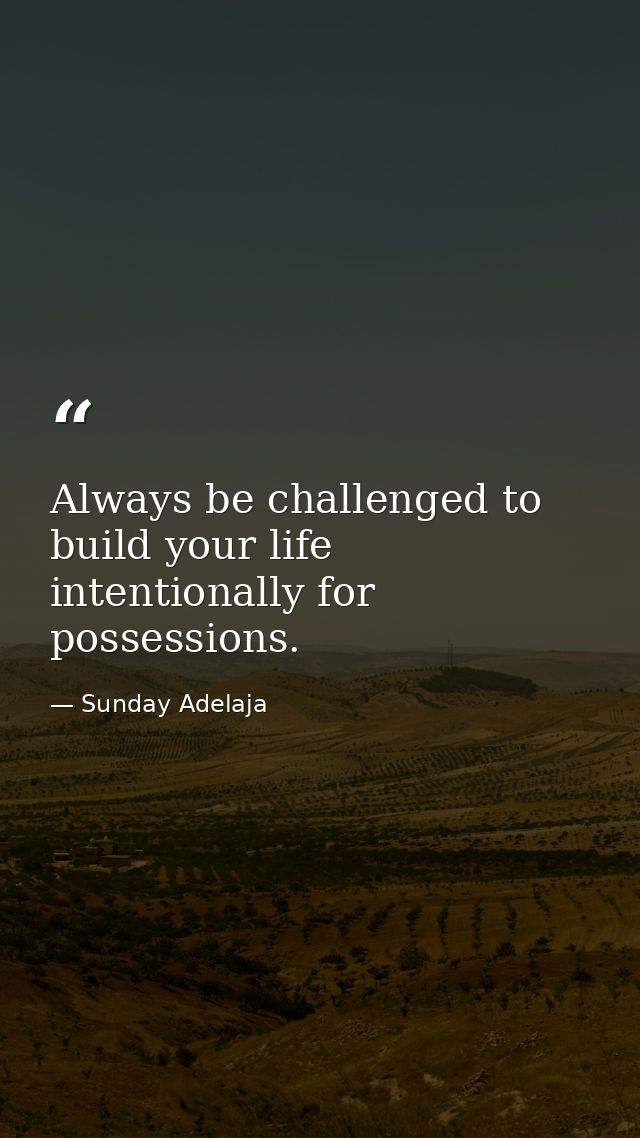 Always be challenged to build your life intentionally for possessions. — Sunday Adelaja