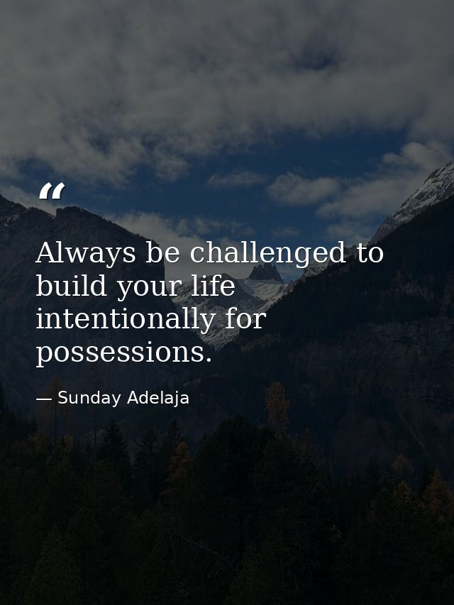 Always be challenged to build your life intentionally for possessions. — Sunday Adelaja