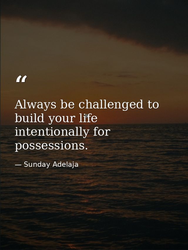 Always be challenged to build your life intentionally for possessions. — Sunday Adelaja