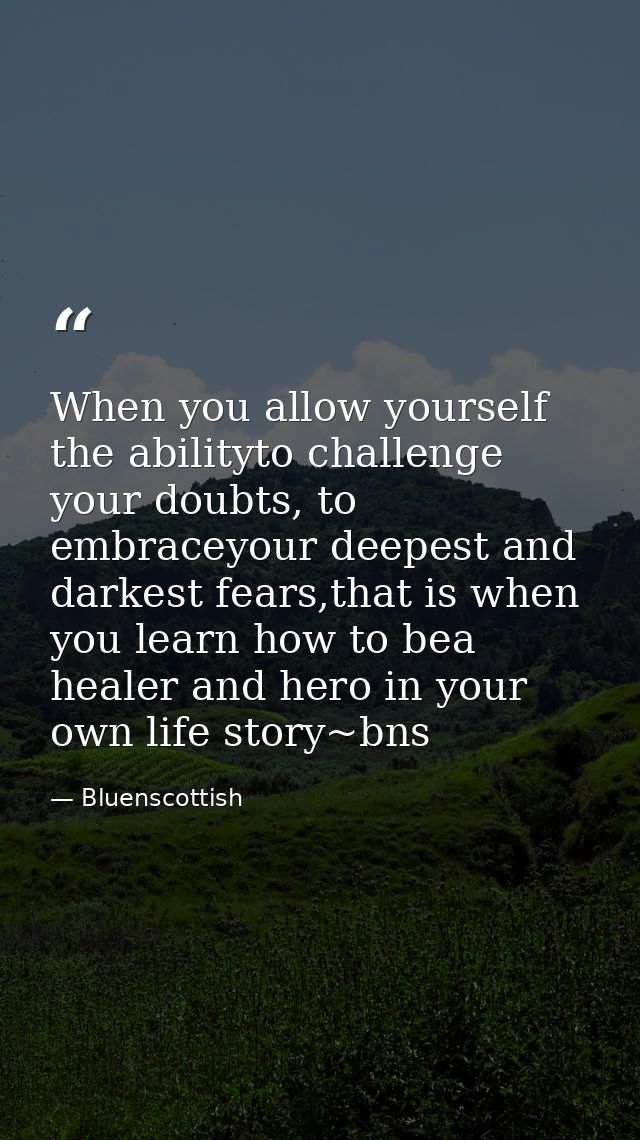 When you allow yourself the abilityto challenge your doubts, to embraceyour deepest and darkest fears,that is when you l — Bluenscottish