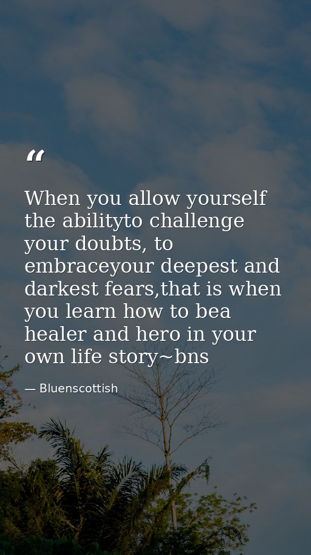 When you allow yourself the abilityto challenge your doubts, to embraceyour deepest and darkest fears,that is when you l — Bluenscottish