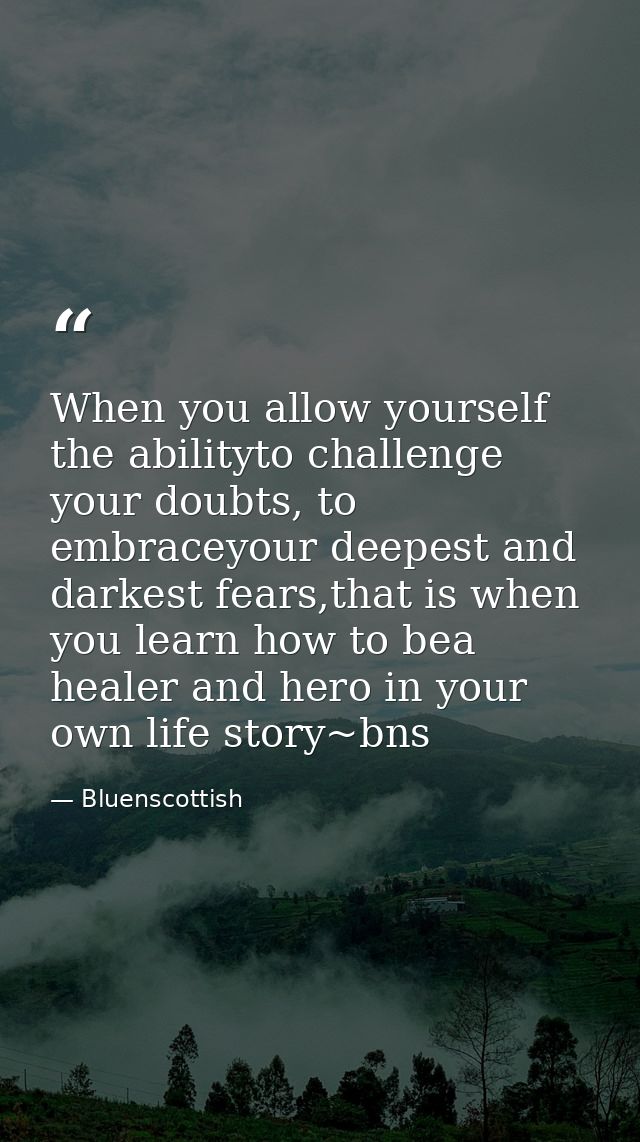 When you allow yourself the abilityto challenge your doubts, to embraceyour deepest and darkest fears,that is when you l — Bluenscottish