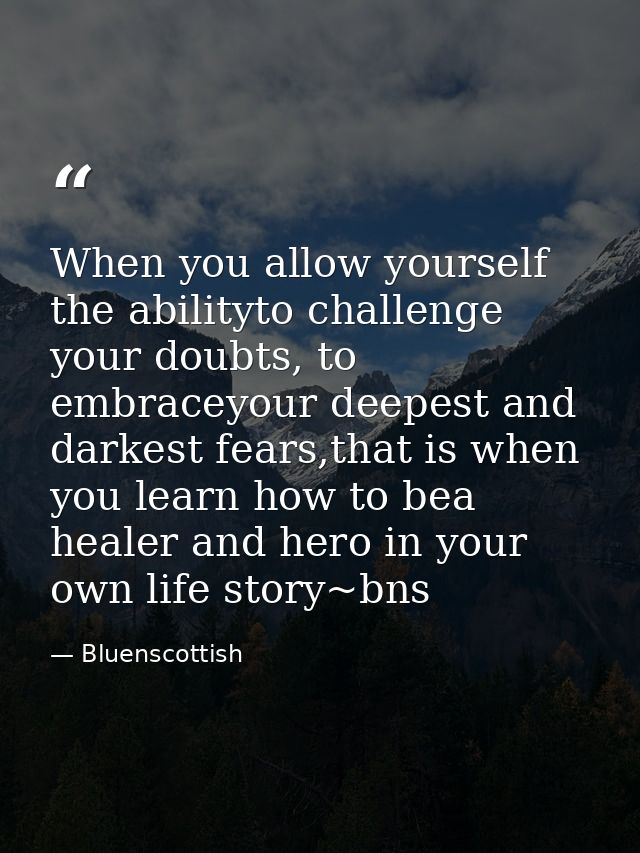 When you allow yourself the abilityto challenge your doubts, to embraceyour deepest and darkest fears,that is when you l — Bluenscottish
