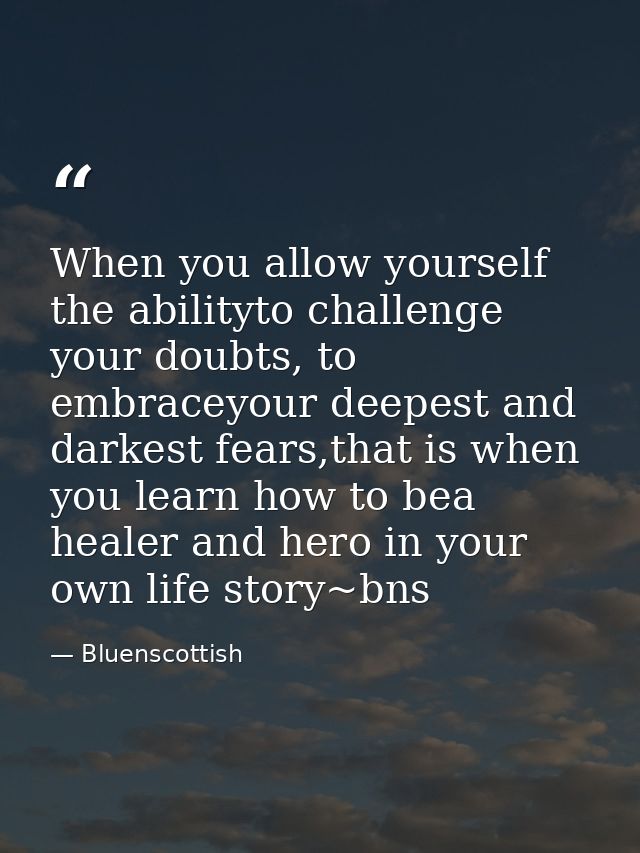 When you allow yourself the abilityto challenge your doubts, to embraceyour deepest and darkest fears,that is when you l — Bluenscottish