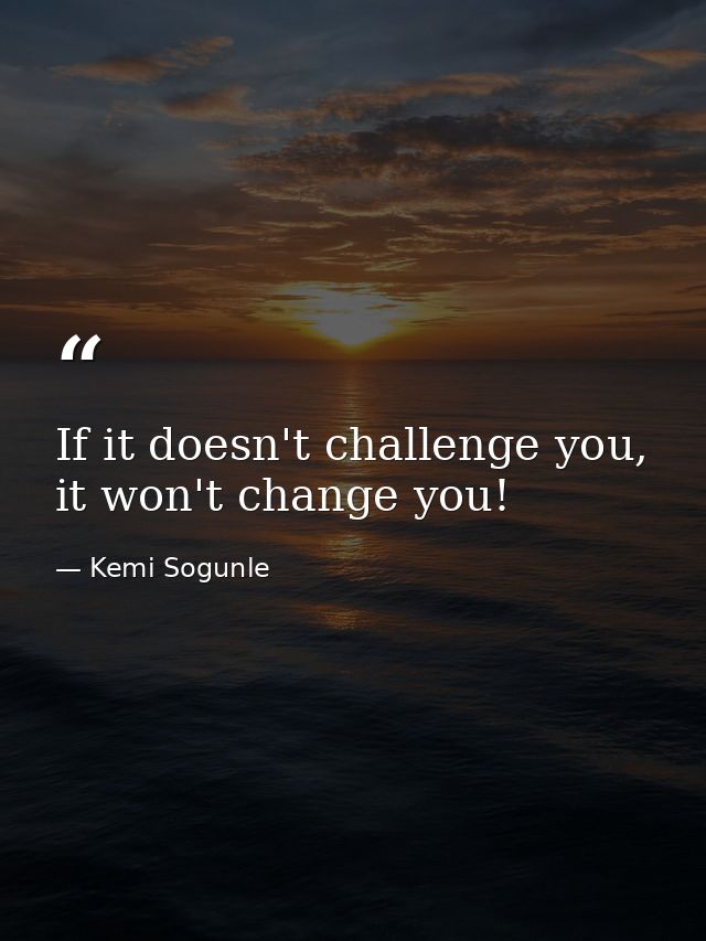 If it doesn't challenge you, it won't change you! — Kemi Sogunle