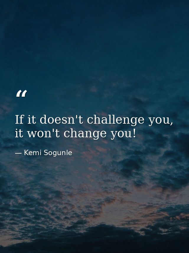 If it doesn't challenge you, it won't change you! — Kemi Sogunle