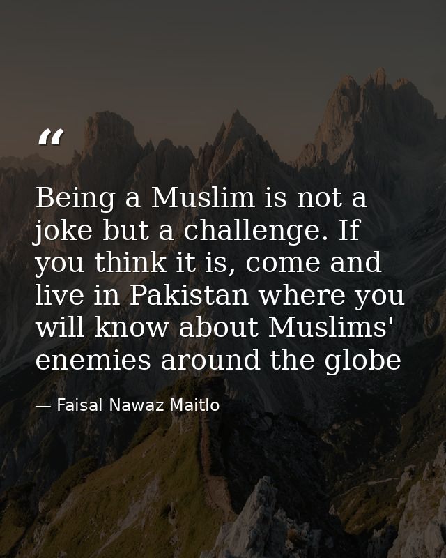 Being a Muslim is not a joke but a challenge. If you think it is, come and live in Pakistan where you will know about Mu — Faisal Nawaz Maitlo