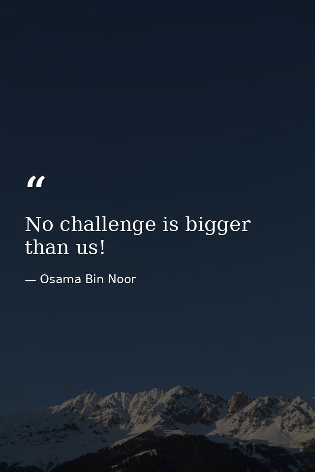 No challenge is bigger than us! — Osama Bin Noor