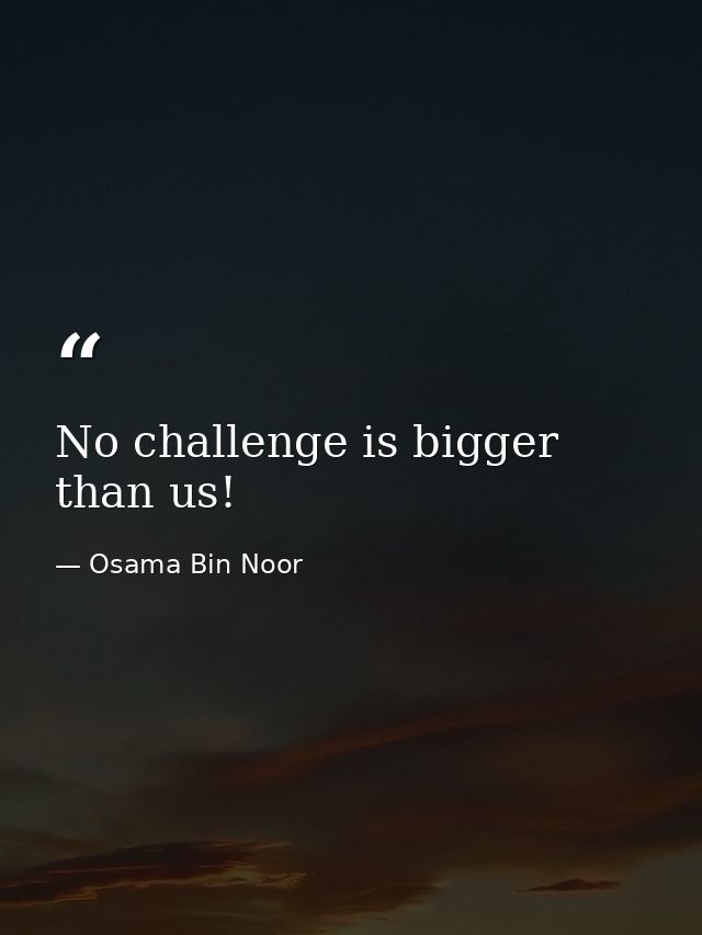 No challenge is bigger than us! — Osama Bin Noor