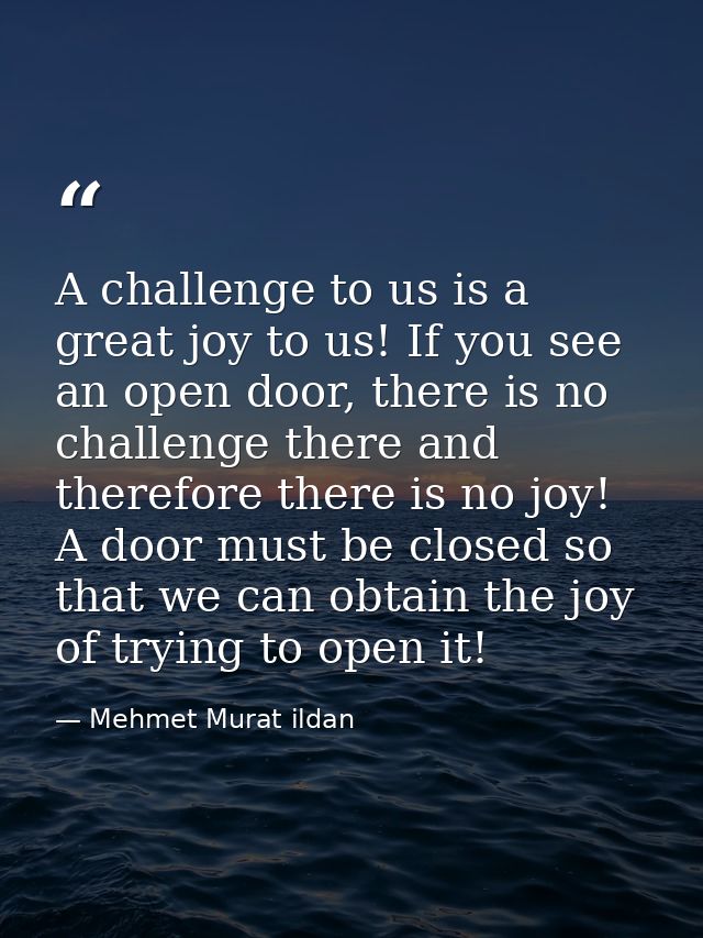 A challenge to us is a great joy to us! If you see an open door, there is no challenge there and therefore there is no j — Mehmet Murat ildan