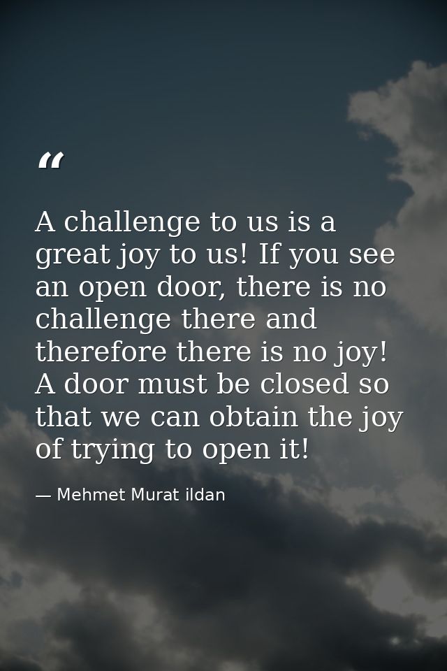 A challenge to us is a great joy to us! If you see an open door, there is no challenge there and therefore there is no j — Mehmet Murat ildan